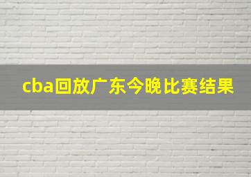 cba回放广东今晚比赛结果