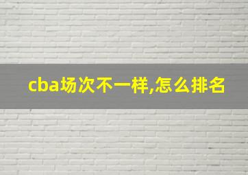 cba场次不一样,怎么排名