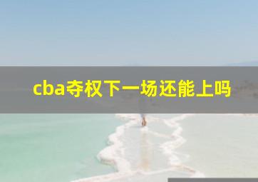 cba夺权下一场还能上吗