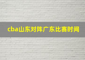 cba山东对阵广东比赛时间