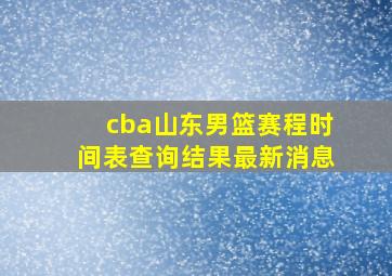 cba山东男篮赛程时间表查询结果最新消息