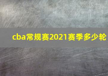 cba常规赛2021赛季多少轮