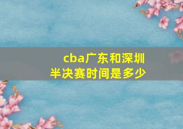 cba广东和深圳半决赛时间是多少