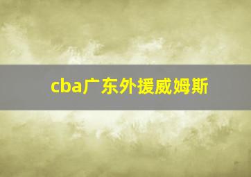 cba广东外援威姆斯