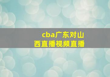 cba广东对山西直播视频直播