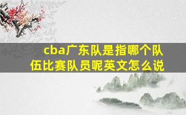 cba广东队是指哪个队伍比赛队员呢英文怎么说