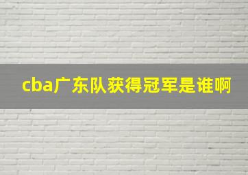 cba广东队获得冠军是谁啊