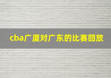 cba广厦对广东的比赛回放