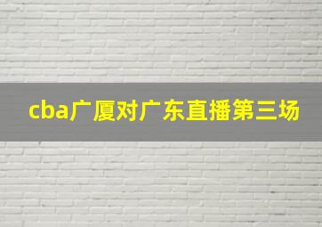 cba广厦对广东直播第三场