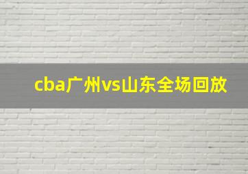 cba广州vs山东全场回放