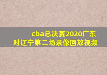 cba总决赛2020广东对辽宁第二场录像回放视频