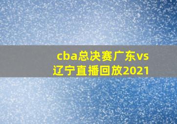 cba总决赛广东vs辽宁直播回放2021