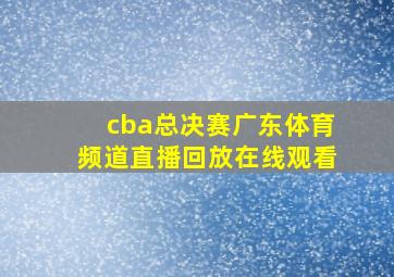 cba总决赛广东体育频道直播回放在线观看