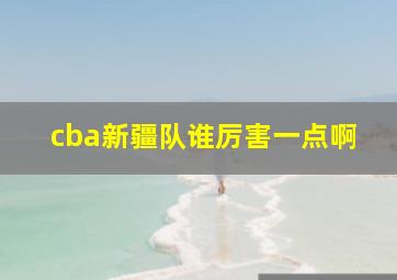 cba新疆队谁厉害一点啊