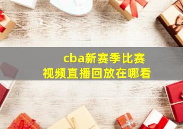 cba新赛季比赛视频直播回放在哪看