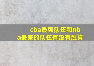 cba最强队伍和nba最差的队伍有没有胜算