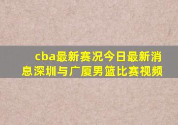 cba最新赛况今日最新消息深圳与广厦男篮比赛视频