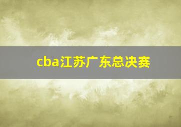 cba江苏广东总决赛