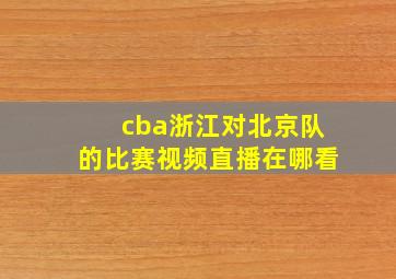 cba浙江对北京队的比赛视频直播在哪看