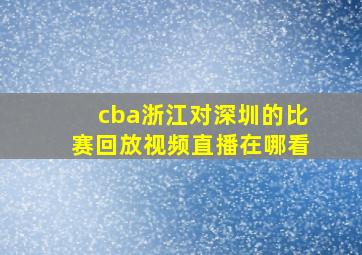 cba浙江对深圳的比赛回放视频直播在哪看