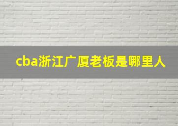 cba浙江广厦老板是哪里人