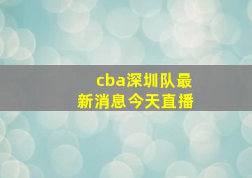 cba深圳队最新消息今天直播