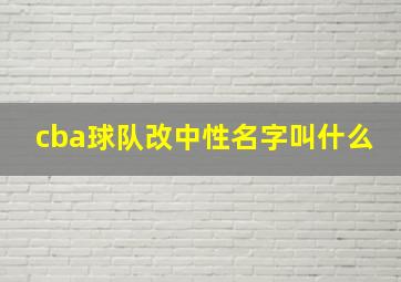 cba球队改中性名字叫什么