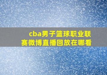 cba男子篮球职业联赛微博直播回放在哪看