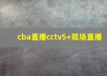 cba直播cctv5+现场直播