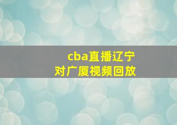 cba直播辽宁对广厦视频回放