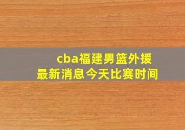 cba福建男篮外援最新消息今天比赛时间