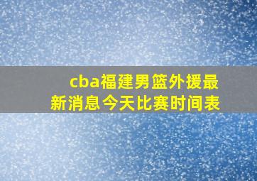 cba福建男篮外援最新消息今天比赛时间表