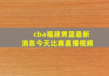 cba福建男篮最新消息今天比赛直播视频