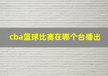 cba篮球比赛在哪个台播出