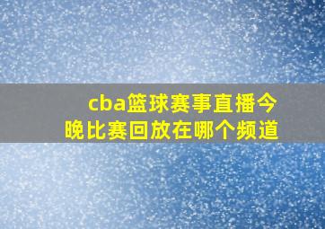 cba篮球赛事直播今晚比赛回放在哪个频道