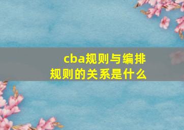 cba规则与编排规则的关系是什么