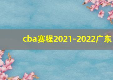 cba赛程2021-2022广东