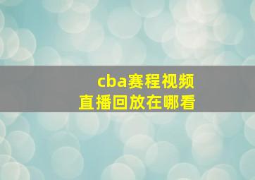 cba赛程视频直播回放在哪看