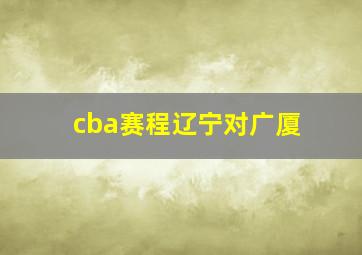 cba赛程辽宁对广厦