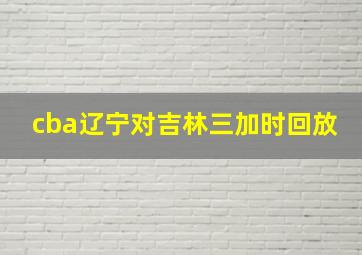 cba辽宁对吉林三加时回放