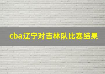 cba辽宁对吉林队比赛结果