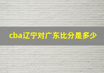 cba辽宁对广东比分是多少