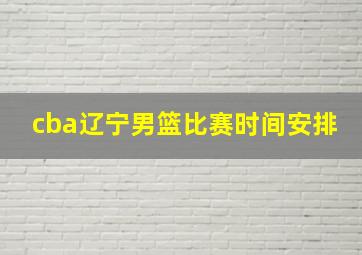 cba辽宁男篮比赛时间安排