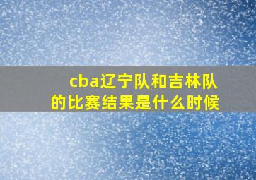 cba辽宁队和吉林队的比赛结果是什么时候