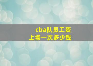 cba队员工资上场一次多少钱