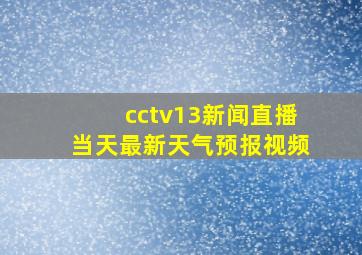 cctv13新闻直播当天最新天气预报视频