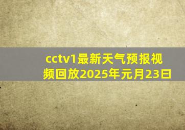 cctv1最新天气预报视频回放2025年元月23曰