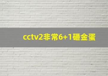 cctv2非常6+1砸金蛋