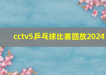 cctv5乒乓球比赛回放2024