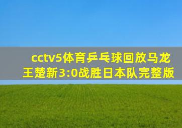 cctv5体育乒乓球回放马龙王楚新3:0战胜日本队完整版